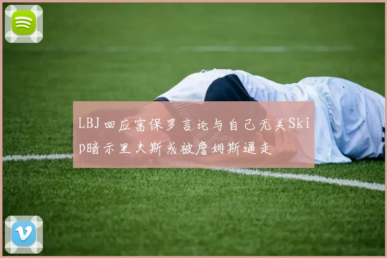 LBJ回应富保罗言论与自己无关Skip暗示里夫斯或被詹姆斯逼走