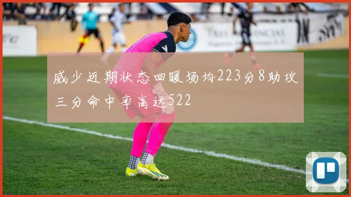 威少近期状态回暖场均223分8助攻三分命中率高达522