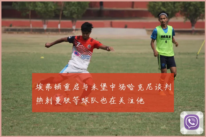 埃弗顿重启与米堡中场哈克尼谈判热刺曼联等球队也在关注他