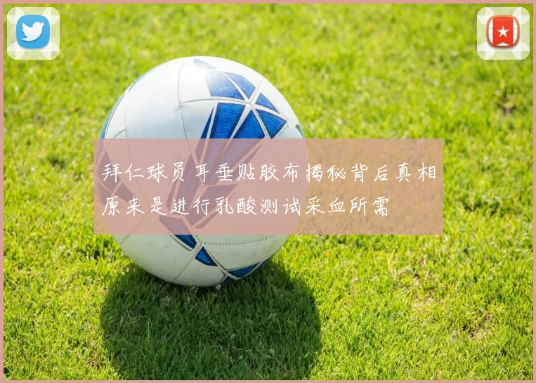 拜仁球员耳垂贴胶布揭秘背后真相原来是进行乳酸测试采血所需