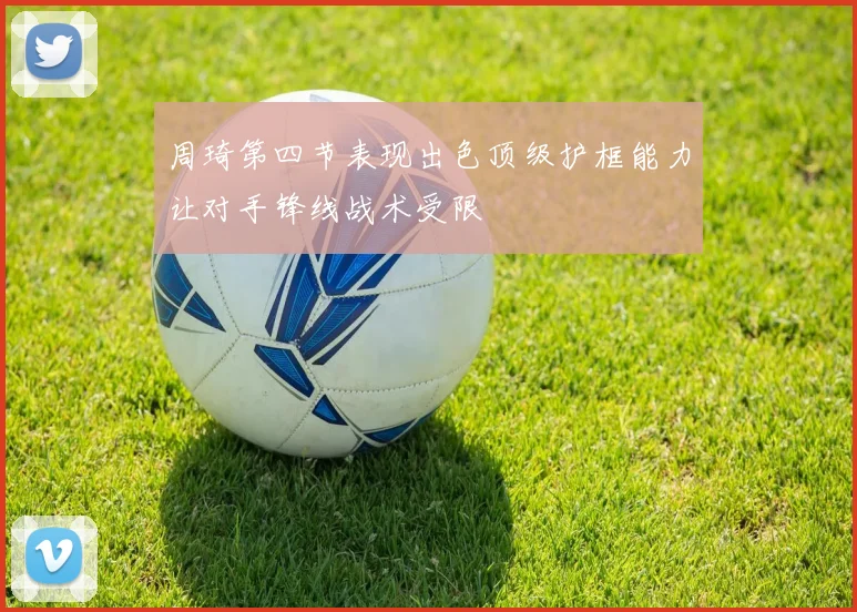 周琦第四节表现出色顶级护框能力让对手锋线战术受限