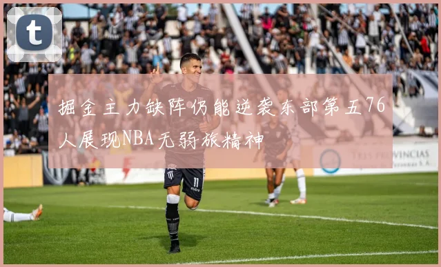 掘金主力缺阵仍能逆袭东部第五76人展现NBA无弱旅精神